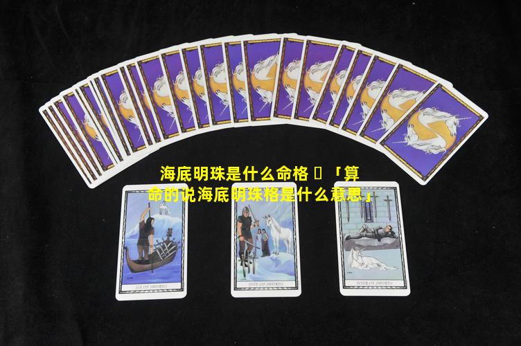海底明珠是什么命格 ☘ 「算命的说海底明珠格是什么意思」